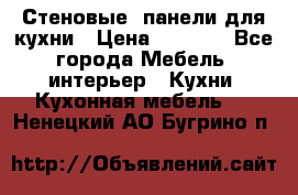 Стеновые  панели для кухни › Цена ­ 1 400 - Все города Мебель, интерьер » Кухни. Кухонная мебель   . Ненецкий АО,Бугрино п.